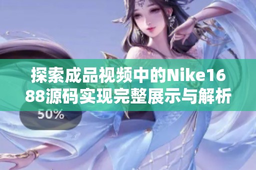 探索成品视频中的Nike1688源码实现完整展示与解析