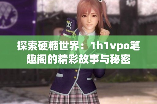 探索硬糖世界：1h1vpo笔趣阁的精彩故事与秘密