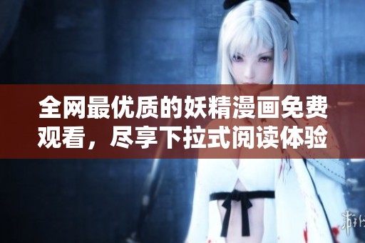 全网最优质的妖精漫画免费观看，尽享下拉式阅读体验