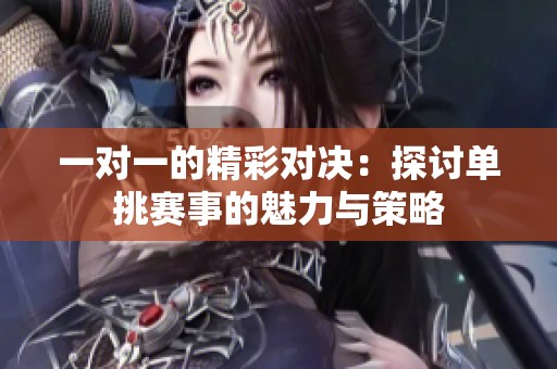 一对一的精彩对决：探讨单挑赛事的魅力与策略