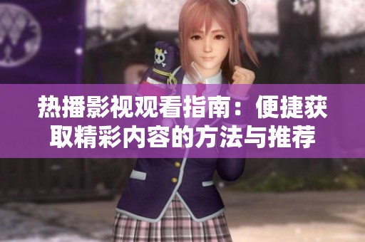 热播影视观看指南：便捷获取精彩内容的方法与推荐