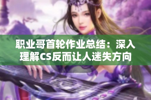 职业哥首轮作业总结：深入理解CS反而让人迷失方向