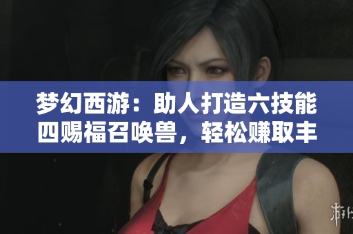 梦幻西游：助人打造六技能四赐福召唤兽，轻松赚取丰厚收益