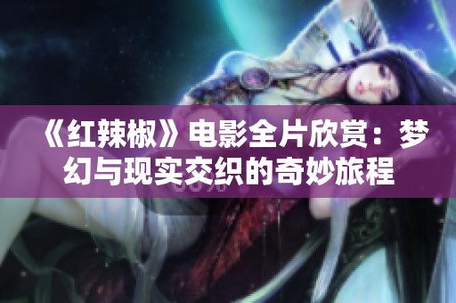 《红辣椒》电影全片欣赏：梦幻与现实交织的奇妙旅程