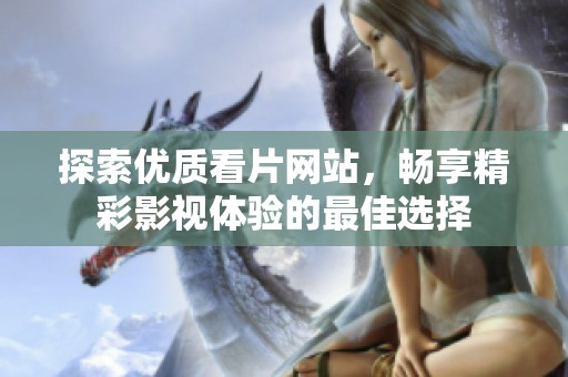 探索优质看片网站，畅享精彩影视体验的最佳选择