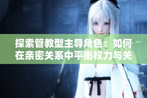 探索管教型主导角色：如何在亲密关系中平衡权力与关怀