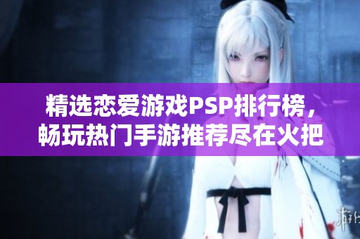 精选恋爱游戏PSP排行榜，畅玩热门手游推荐尽在火把云手游网