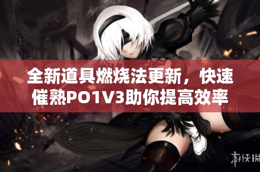 全新道具燃烧法更新，快速催熟PO1V3助你提高效率