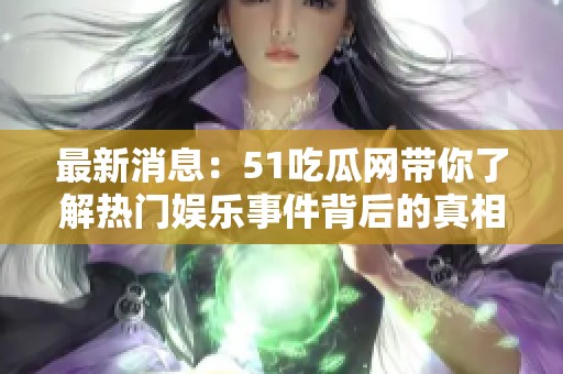 最新消息：51吃瓜网带你了解热门娱乐事件背后的真相