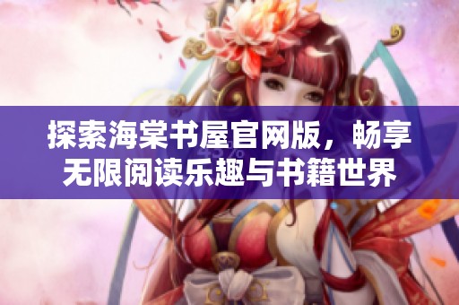 探索海棠书屋官网版，畅享无限阅读乐趣与书籍世界
