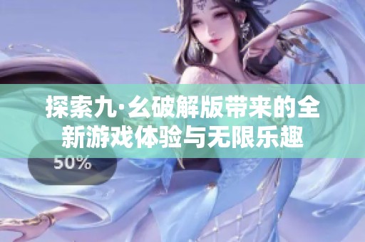 探索九·幺破解版带来的全新游戏体验与无限乐趣