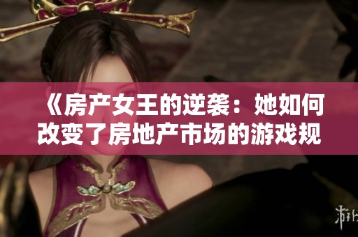 《房产女王的逆袭：她如何改变了房地产市场的游戏规则》