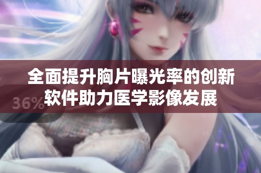 全面提升胸片曝光率的创新软件助力医学影像发展