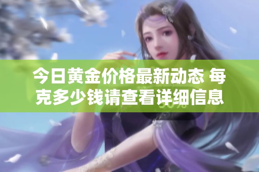 今日黄金价格最新动态 每克多少钱请查看详细信息