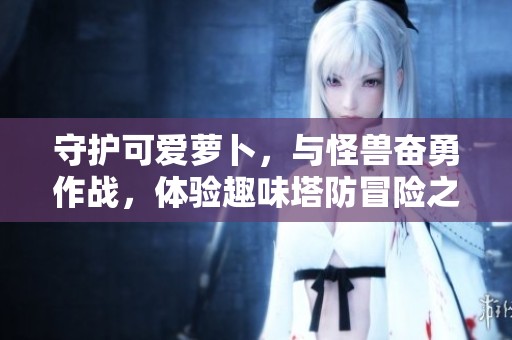 守护可爱萝卜，与怪兽奋勇作战，体验趣味塔防冒险之旅