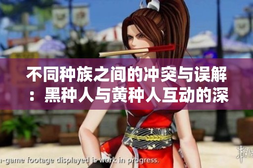 不同种族之间的冲突与误解：黑种人与黄种人互动的深远影响
