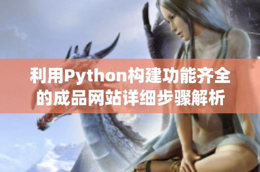 利用Python构建功能齐全的成品网站详细步骤解析