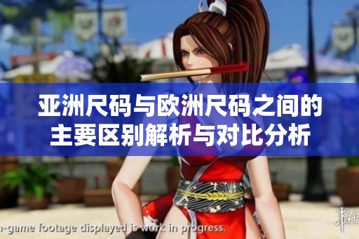 亚洲尺码与欧洲尺码之间的主要区别解析与对比分析