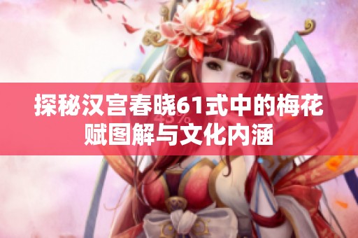 探秘汉宫春晓61式中的梅花赋图解与文化内涵