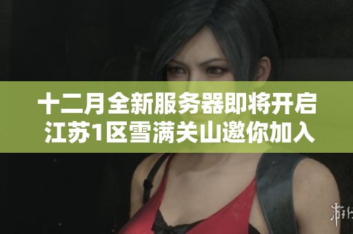 十二月全新服务器即将开启 江苏1区雪满关山邀你加入冒险！