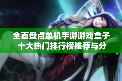 全面盘点单机手游游戏盒子 十大热门排行榜推荐与分析