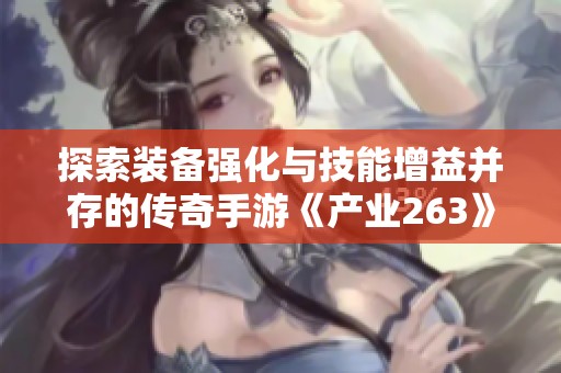 探索装备强化与技能增益并存的传奇手游《产业263》之旅