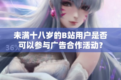 未满十八岁的B站用户是否可以参与广告合作活动？