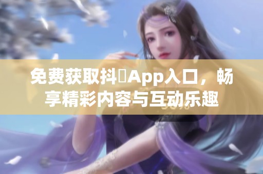 免费获取抖抈App入口，畅享精彩内容与互动乐趣