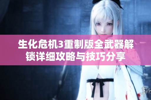 生化危机3重制版全武器解锁详细攻略与技巧分享