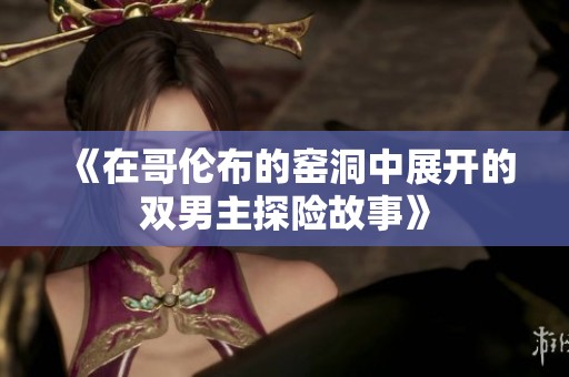 《在哥伦布的窑洞中展开的双男主探险故事》