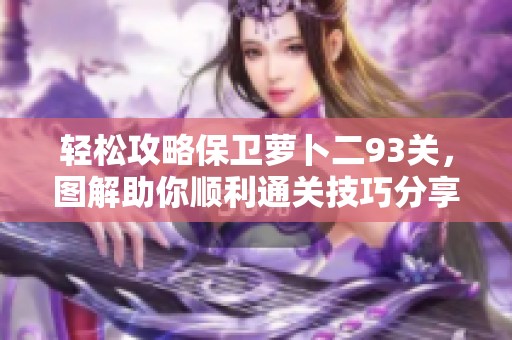 轻松攻略保卫萝卜二93关，图解助你顺利通关技巧分享！