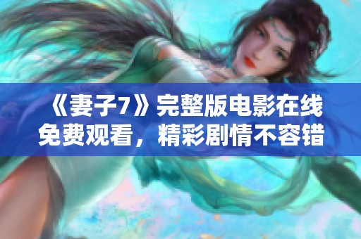 《妻子7》完整版电影在线免费观看，精彩剧情不容错过！