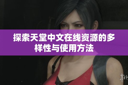 探索天堂中文在线资源的多样性与使用方法
