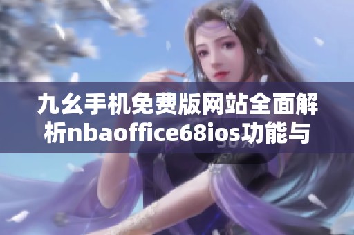 九幺手机免费版网站全面解析nbaoffice68ios功能与特点