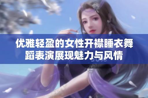 优雅轻盈的女性开襟睡衣舞蹈表演展现魅力与风情