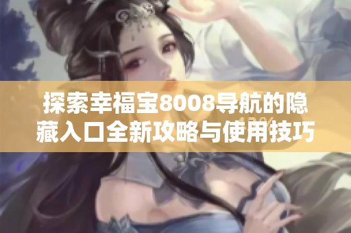 探索幸福宝8008导航的隐藏入口全新攻略与使用技巧分享