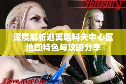深度解析逃离塔科夫中心区地图特色与攻略分享