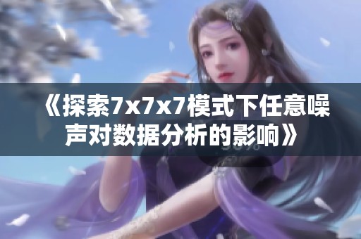《探索7x7x7模式下任意噪声对数据分析的影响》