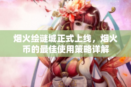 烟火绘谜城正式上线，烟火币的最佳使用策略详解