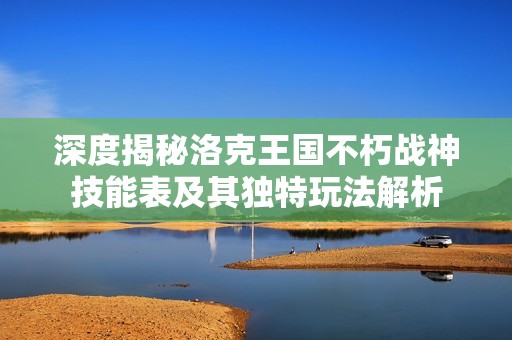 深度揭秘洛克王国不朽战神技能表及其独特玩法解析