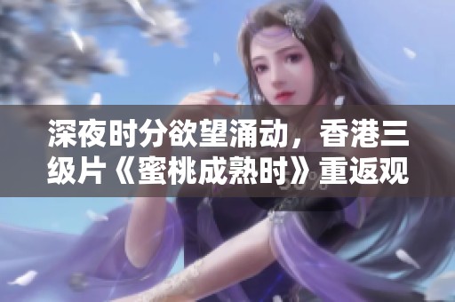 深夜时分欲望涌动，香港三级片《蜜桃成熟时》重返观众视野