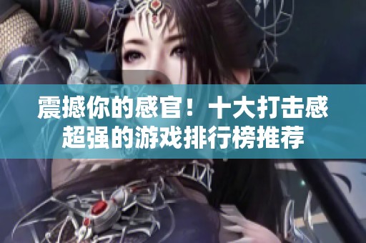 震撼你的感官！十大打击感超强的游戏排行榜推荐