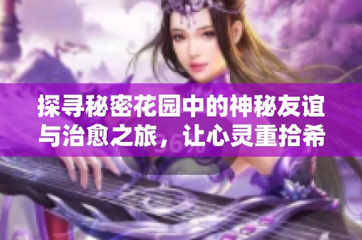 探寻秘密花园中的神秘友谊与治愈之旅，让心灵重拾希望