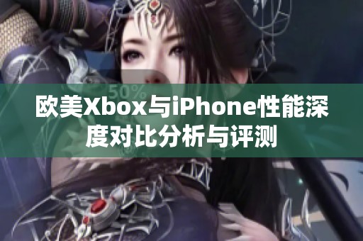 欧美Xbox与iPhone性能深度对比分析与评测