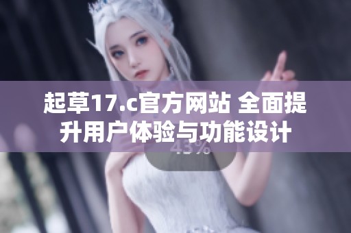 起草17.c官方网站 全面提升用户体验与功能设计