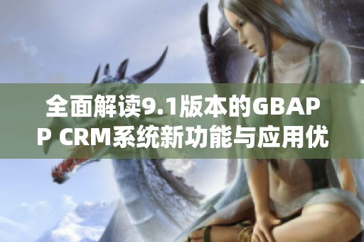 全面解读9.1版本的GBAPP CRM系统新功能与应用优势