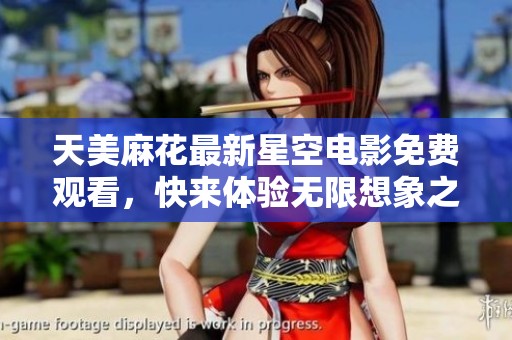 天美麻花最新星空电影免费观看，快来体验无限想象之旅！