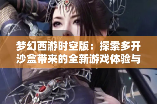 梦幻西游时空版：探索多开沙盒带来的全新游戏体验与无限可能