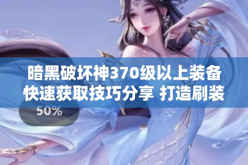 暗黑破坏神370级以上装备快速获取技巧分享 打造刷装新策略