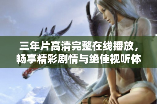三年片高清完整在线播放，畅享精彩剧情与绝佳视听体验
